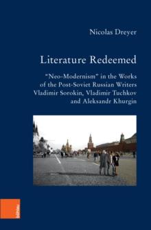 Literature Redeemed : "Neo-Modernism" in the Works of the Post-Soviet Russian Writers Vladimir Sorokin, Vladimir Tuchkov, and Aleksandr Khurgin