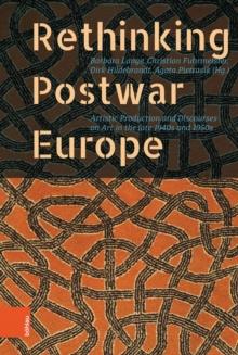 Rethinking Postwar Europe : Artistic Production and Discourses on Art in the late 1940s and 1950s