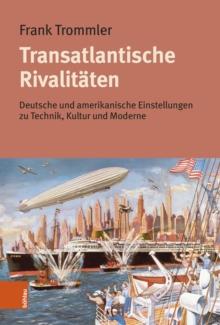 Transatlantische Rivalitaten : Deutsche Und Amerikanische Einstellungen Zu Technik, Kultur Und Moderne