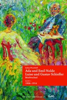 Ada und Emil Nolde - Luise und Gustav Schiefler. Briefwechsel : Band 1: "Es ist immer ein Fest, wenn ein Brief von Ihnen ankommt." 1906-1914. Band 2: "Moechten wir noch ein recht weites und gutes Stuc