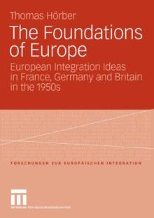 The Foundations of Europe : European Integration Ideas in France, Germany and Britain in the 1950s