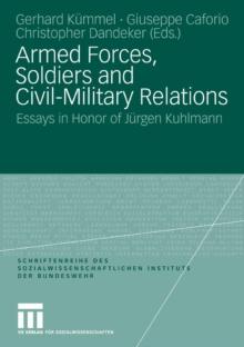 Armed Forces, Soldiers and Civil-Military Relations : Essays in Honor of Jurgen Kuhlmann