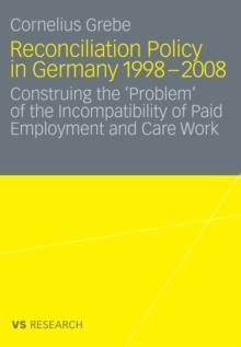 Reconciliation Policy in Germany 1998-2008 : Construing the 'Problem' of the Incompatibility of Paid Employment and  Care Work