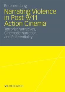 Narrating Violence in Post-9/11 Action Cinema : Terrorist Narratives, Cinematic Narration, and Referentiality