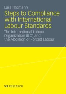 Steps to Compliance with International Labour Standards : The International Labour Organization (ILO) and the Abolition of Forced Labour