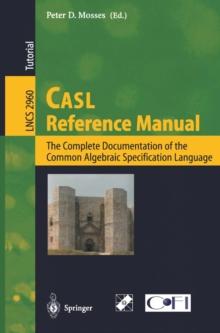 CASL Reference Manual : The Complete Documentation of the Common Algebraic Specification Language