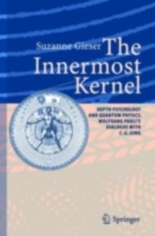 The Innermost Kernel : Depth Psychology and Quantum Physics. Wolfgang Pauli's Dialogue with C.G. Jung