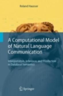 A Computational Model of Natural Language Communication : Interpretation, Inference, and Production in Database Semantics