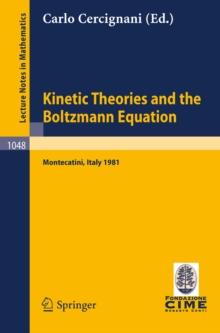 Kinetic Theories and the Boltzmann Equation : Lectures given at the 1st 1981 Session of the Centro Internazionale Matematico Estivo (C.I.M.E.) Held at Montecatini, Italy, June 10-18, 1981