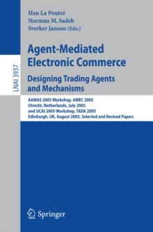 Agent-Mediated Electronic Commerce. Designing Trading Agents and Mechanisms : AAMAS 2005 Workshop, AMEC 2005, Utrecht, Netherlands, July 25, 2005, and IJCAI 2005 Workshop, TADA 2005, Edinburgh, UK, Au