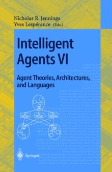 Intelligent Agents VI. Agent Theories, Architectures, and Languages : 6th International Workshop, ATAL'99 Orlando, Florida, USA, July 15-17, 1999 Proceedings