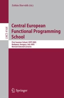 Central European Functional Programming School : First Central European Summer School, CEFP 2005, Budapest, Hungary, July 4-15, 2005, Revised Selected Lectures