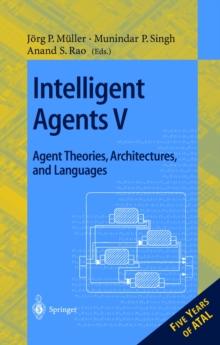 Intelligent Agents V: Agents Theories, Architectures, and Languages : 5th International Workshop, ATAL'98, Paris, France, July 4-7, 1998, Proceedings