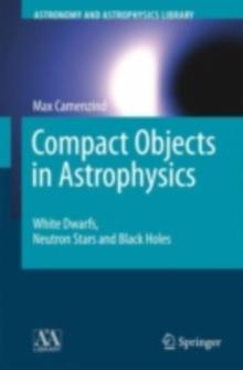 Compact Objects in Astrophysics : White Dwarfs, Neutron Stars and Black Holes