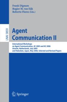 Agent Communication II : International Workshops on Agent Communication, AC 2005 and AC 2006, Utrecht, Netherlands, July 25, 2005, and Hakodate, Japan, May 9, 2006, Selected and Revised Papers