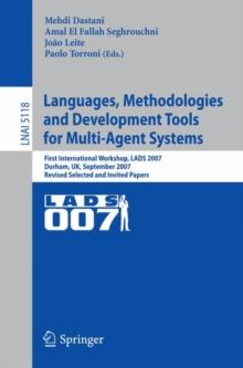 Languages, Methodologies and Development Tools for Multi-Agent Systems : First International Workshop, LADS 2007, Durham, UK, September 4-6, 2007, Revised Selected Papers