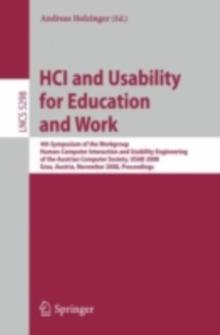 HCI and Usability for Education and Work : 4th Symposium of the Workgroup Human-Computer Interaction and Usability Engineering of the Austrian Computer Society, USAB 2008, Graz, Austria, November 20-2