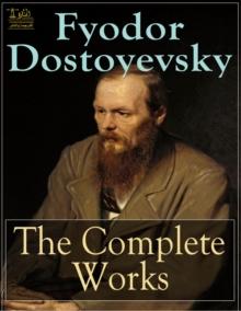 Complete Works of Fyodor Dostoyevsky : Text, Summary, Plot Overview, Themes, Characters, Motifs and Notes (Annotated)