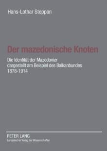 Der mazedonische Knoten : Die Identitaet der Mazedonier dargestellt am Beispiel des Balkanbundes 1878-1914- Eine Dokumentation zur Vorgeschichte der Republik Mazedonien nach Aktenlage des Auswaertigen