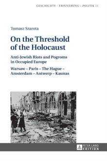 On the Threshold of the Holocaust : Anti-Jewish Riots and Pogroms in Occupied Europe: Warsaw - Paris - The Hague - Amsterdam - Antwerp - Kaunas