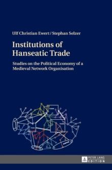 Institutions of Hanseatic Trade : Studies on the Political Economy of a Medieval Network Organisation