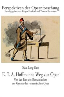 E. T. A. Hoffmanns Weg zur Oper : Von der Idee des Romantischen zur Genese der romantischen Oper