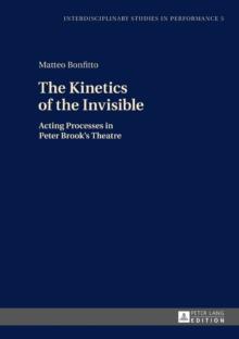 The Kinetics of the Invisible : Acting Processes in Peter Brook's Theatre