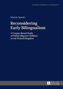 Reconsidering Early Bilingualism : A Corpus-Based Study of Polish Migrant Children in the United Kingdom
