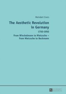 The Aesthetic Revolution in Germany : 1750-1950 - From Winckelmann to Nietzsche - from Nietzsche to Beckmann