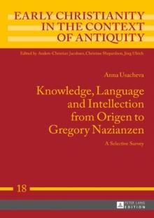 Knowledge, Language and Intellection from Origen to Gregory Nazianzen : A Selective Survey