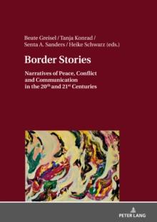 Border Stories : Narratives of Peace, Conflict and Communication in the 20th and 21st Centuries