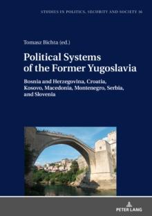 Political Systems of the Former Yugoslavia : Bosnia and Herzegovina, Croatia, Kosovo, Macedonia, Montenegro, Serbia, and Slovenia