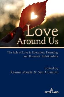 Love Around Us : The Role of Love in Education, Parenting, and Romantic Relationships