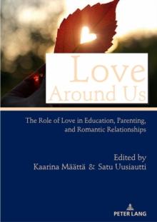 Love Around Us : The Role of Love in Education, Parenting, and Romantic Relationships