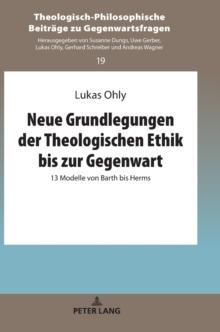 Neue Grundlegungen der Theologischen Ethik bis zur Gegenwart : 13 Modelle von Barth bis Herms