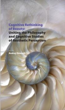 Cognitive Rethinking of Beauty : Uniting the Philosophy and Cognitive Studies of Aesthetic Perception