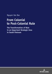 From Colonial to Post-Colonial Rule : The Transformation of Rule in an Important Strategic Area in South Vietnam