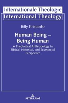 Human Being - Being Human : A Theological Anthropology in Biblical, Historical, and Ecumenical Perspective