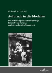 Aufbruch in die Moderne : Die Bedeutung des Ersten Weltkriegs fuer die Neugestaltung der internationalen Staatenwelt