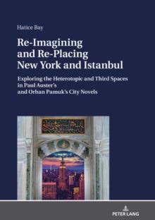 Re-Imagining and Re-Placing New York and Istanbul : Exploring the Heterotopic and Third Spaces in Paul Auster's and Orhan Pamuk's City Novels