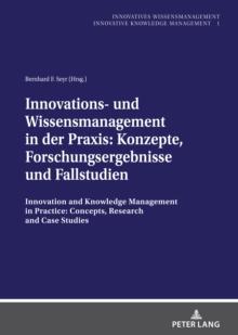 Innovations- und Wissensmanagement in der Praxis: Konzepte, Forschungsergebnisse und Fallstudien : Innovation and Knowledge Management in Practice: Concepts, Research and Case Studies