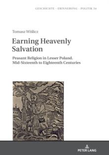 Earning Heavenly Salvation : Peasant Religion in Lesser Poland. Mid-Sixteenth to Eighteenth Centuries