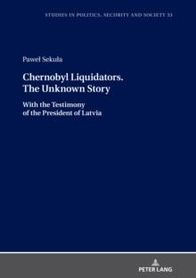 Chernobyl Liquidators. The Unknown Story : With the Testimony of the President of Latvia