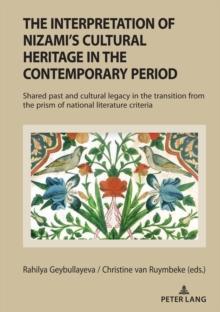 The Interpretation of Nizami's Cultural Heritage in the Contemporary Period : Shared past and cultural legacy in the transition from the prism of national literature criteria