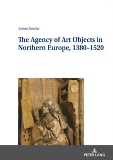 The Agency of Art Objects in Northern Europe, 1380-1520