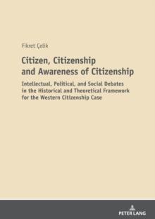 Citizen, Citizenship and Awareness of Citizenship : Intellectual, Political, and Social Debates in the Historical and Theoretical Framework for the Western Citizenship Case