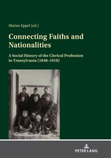 Connecting Faiths and Nationalities : A Social History of the Clerical Profession in Transylvania (1848-1918)