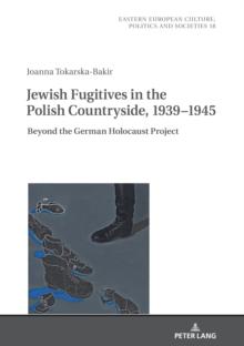 Jewish Fugitives in the Polish Countryside, 1939-1945 : Beyond the German Holocaust Project