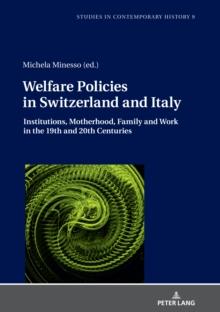 Welfare Policies in Switzerland and Italy : Institutions, Motherhood, Family and Work in the 19th and 20th Centuries