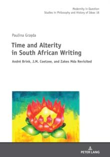 Time and Alterity in South African Writing : Andre Brink, J.M. Coetzee, and Zakes Mda Revisited